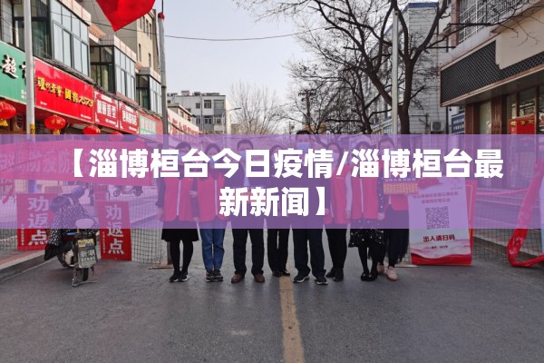 【淄博桓台今日疫情/淄博桓台最新新闻】