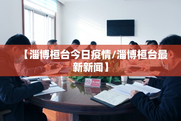 【淄博桓台今日疫情/淄博桓台最新新闻】