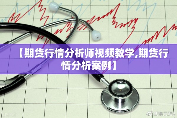 【期货行情分析师视频教学,期货行情分析案例】
