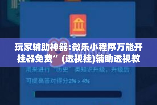 玩家辅助神器:微乐小程序万能开挂器免费	”(透视挂)辅助透视教程