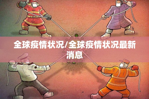 全球疫情状况/全球疫情状况最新消息 全球疫情状况/全球疫情状况最新消息