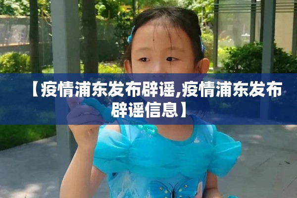 【疫情浦东发布辟谣,疫情浦东发布辟谣信息】 【疫情浦东发布辟谣,疫情浦东发布辟谣信息】