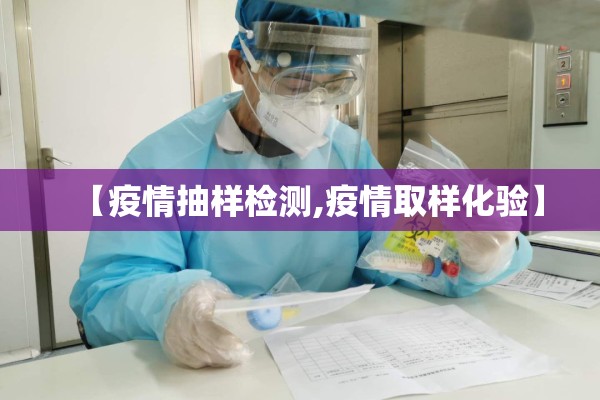 【疫情抽样检测,疫情取样化验】 【疫情抽样检测,疫情取样化验】