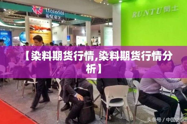 【染料期货行情,染料期货行情分析】