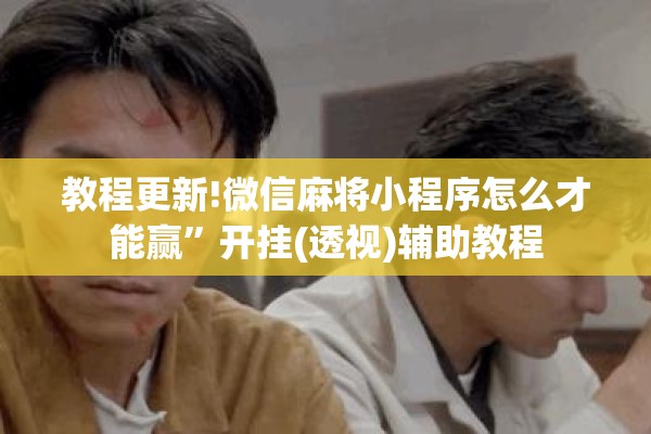 教程更新!微信麻将小程序怎么才能赢	”开挂(透视)辅助教程