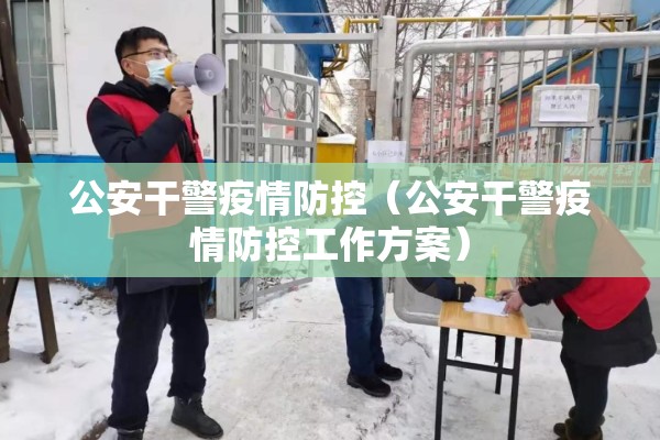 公安干警疫情防控（公安干警疫情防控工作方案）