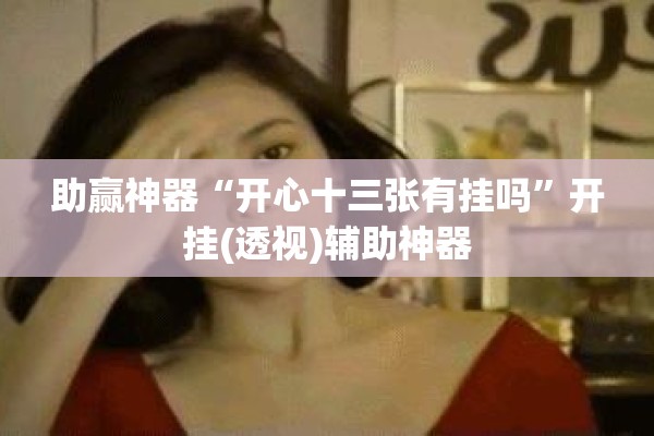 助赢神器“开心十三张有挂吗”开挂(透视)辅助神器