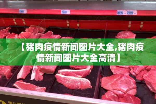 【猪肉疫情新闻图片大全,猪肉疫情新闻图片大全高清】