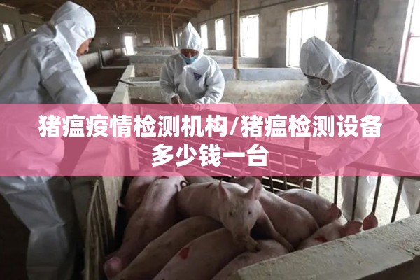 猪瘟疫情检测机构/猪瘟检测设备多少钱一台