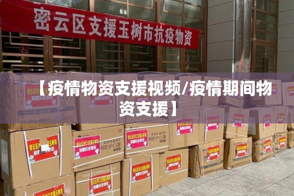 【疫情物资支援视频/疫情期间物资支援】