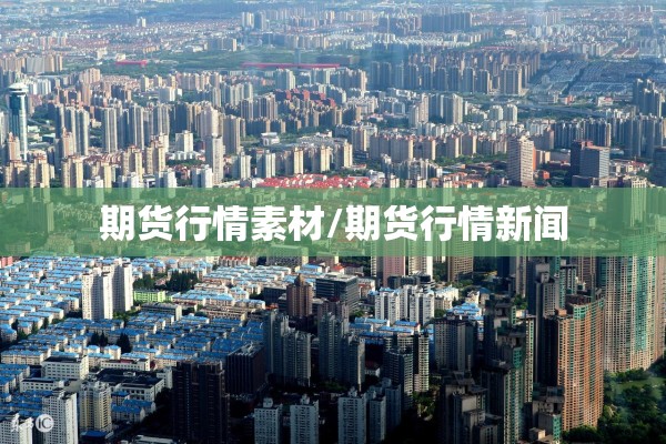 期货行情素材/期货行情新闻