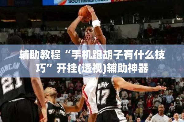 辅助教程“手机跑胡子有什么技巧	”开挂(透视)辅助神器