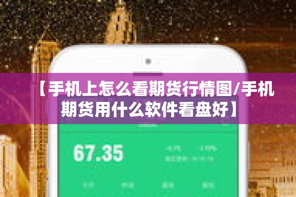 【手机上怎么看期货行情图/手机期货用什么软件看盘好】 【手机上怎么看期货行情图/手机期货用什么软件看盘好】