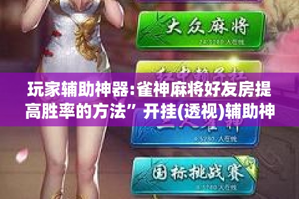 玩家辅助神器:雀神麻将好友房提高胜率的方法	”开挂(透视)辅助神器