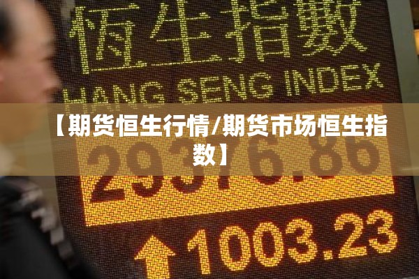 【期货恒生行情/期货市场恒生指数】 【期货恒生行情/期货市场恒生指数】