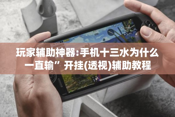 玩家辅助神器:手机十三水为什么一直输”开挂(透视)辅助教程