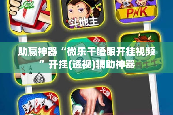 助赢神器“微乐干瞪眼开挂视频”开挂(透视)辅助神器