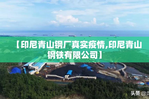 【印尼青山钢厂真实疫情,印尼青山钢铁有限公司】 【印尼青山钢厂真实疫情,印尼青山钢铁有限公司】