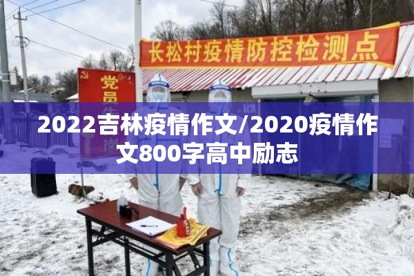 2022吉林疫情作文/2020疫情作文800字高中励志