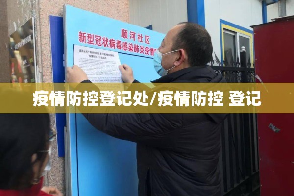 疫情防控登记处/疫情防控 登记 疫情防控登记处/疫情防控 登记