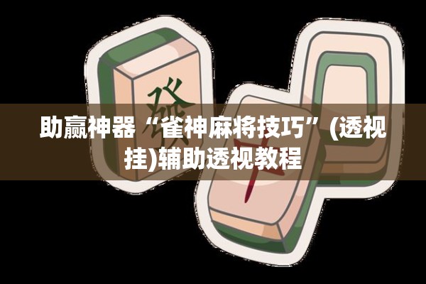 助赢神器“雀神麻将技巧”(透视挂)辅助透视教程