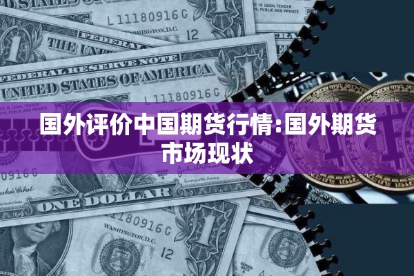 国外评价中国期货行情:国外期货市场现状 国外评价中国期货行情:国外期货市场现状