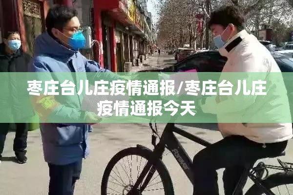 枣庄台儿庄疫情通报/枣庄台儿庄疫情通报今天