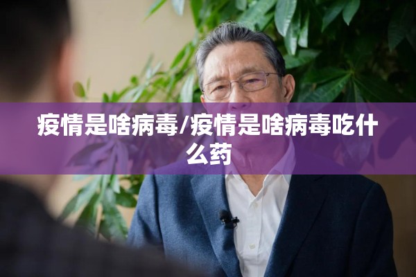 疫情是啥病毒/疫情是啥病毒吃什么药 疫情是啥病毒/疫情是啥病毒吃什么药