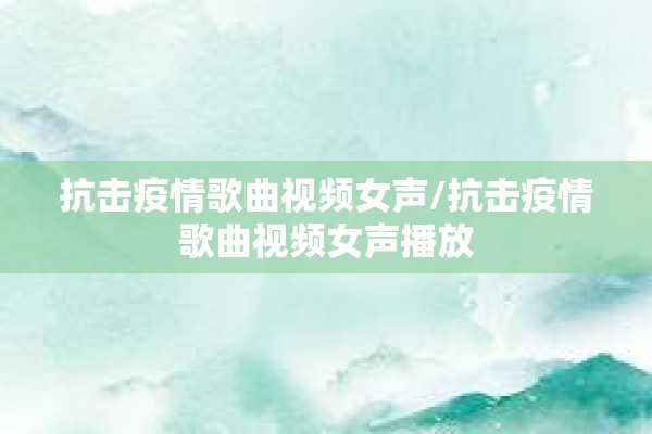抗击疫情歌曲视频女声/抗击疫情歌曲视频女声播放 抗击疫情歌曲视频女声/抗击疫情歌曲视频女声播放