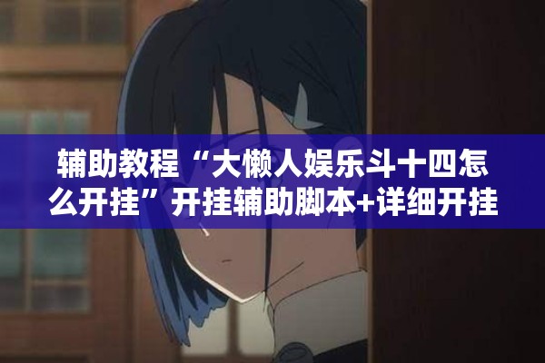 辅助教程“大懒人娱乐斗十四怎么开挂”开挂辅助脚本+详细开挂安装教程