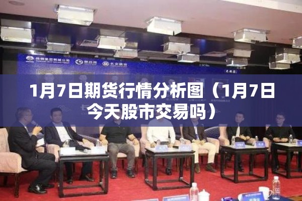1月7日期货行情分析图(1月7日今天股市交易吗) 1月7日期货行情分析图(1月7日今天股市交易吗)