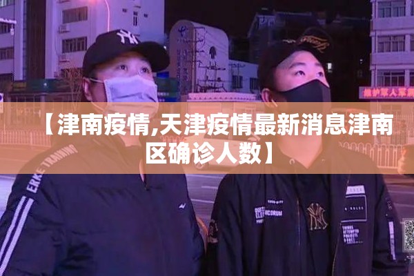 【津南疫情,天津疫情最新消息津南区确诊人数】