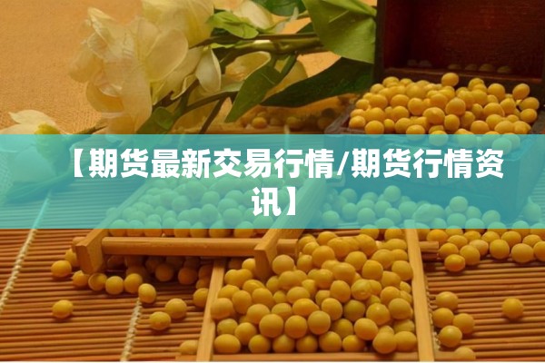 【期货最新交易行情/期货行情资讯】