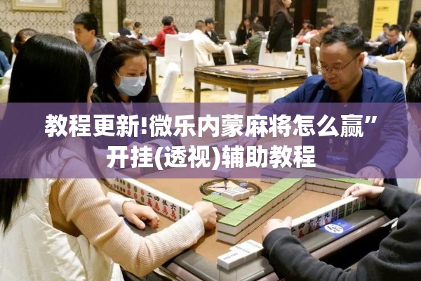 教程更新!微乐内蒙麻将怎么赢”开挂(透视)辅助教程