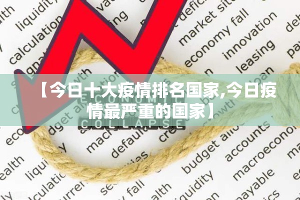 【今日十大疫情排名国家,今日疫情最严重的国家】