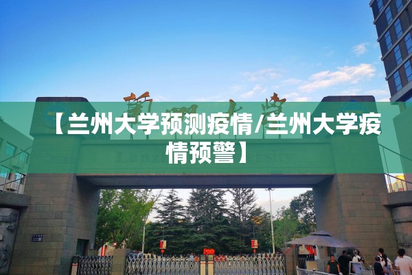【兰州大学预测疫情/兰州大学疫情预警】