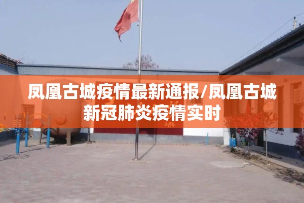 凤凰古城疫情最新通报/凤凰古城新冠肺炎疫情实时