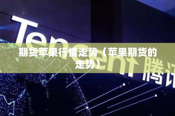 期货苹果行情走势（苹果期货的走势）
