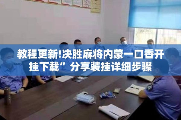 教程更新!决胜麻将内蒙一口香开挂下载	”分享装挂详细步骤