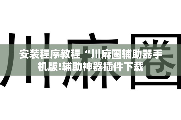 安装程序教程“川麻圈辅助器手机版!辅助神器插件下载