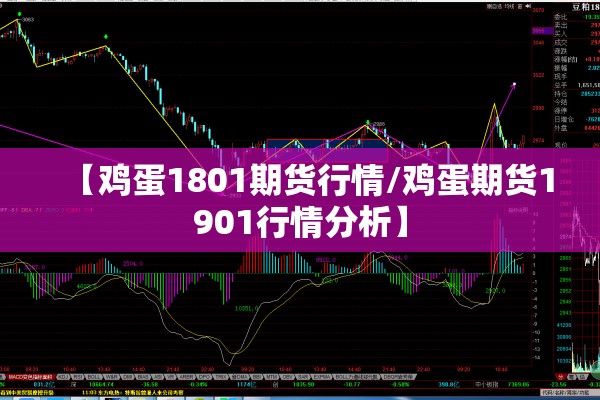 【鸡蛋1801期货行情/鸡蛋期货1901行情分析】