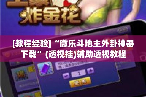 [教程经验]“微乐斗地主外卦神器下载”(透视挂)辅助透视教程