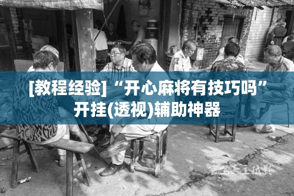 [教程经验]“开心麻将有技巧吗	”开挂(透视)辅助神器