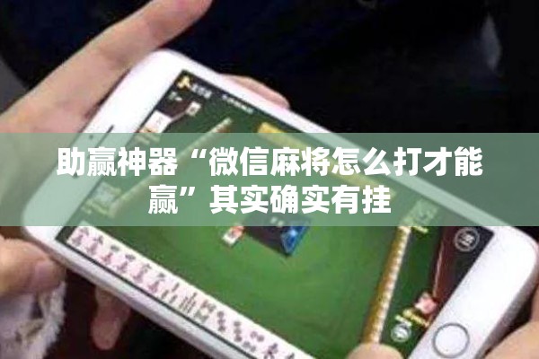 助赢神器“微信麻将怎么打才能赢”其实确实有挂