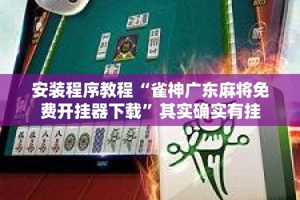 安装程序教程“雀神广东麻将免费开挂器下载”其实确实有挂