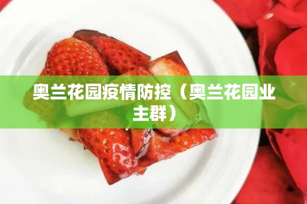 奥兰花园疫情防控（奥兰花园业主群）