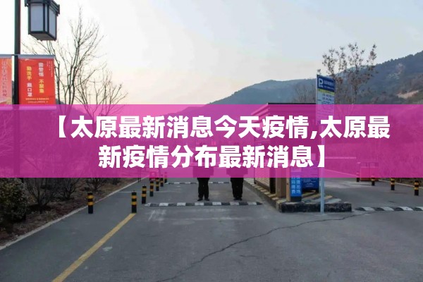 【太原最新消息今天疫情,太原最新疫情分布最新消息】