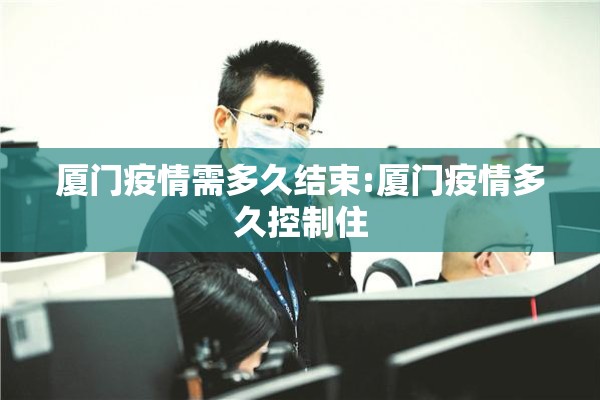 厦门疫情需多久结束:厦门疫情多久控制住