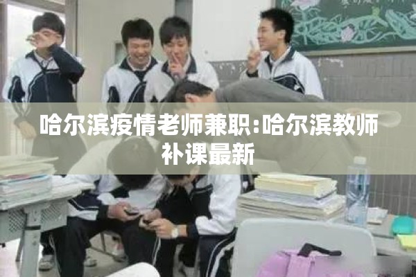 哈尔滨疫情老师兼职:哈尔滨教师补课最新