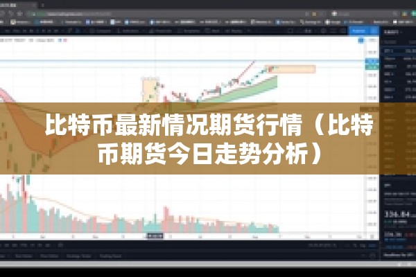 比特币最新情况期货行情（比特币期货今日走势分析）